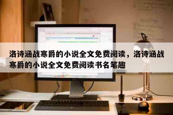 洛诗涵战寒爵的小说全文免费阅读，洛诗涵战寒爵的小说全文免费阅读书名笔趣